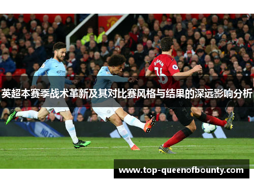 英超本赛季战术革新及其对比赛风格与结果的深远影响分析 英超本赛季战术革新及其对比赛风格与结果的深远影响分析