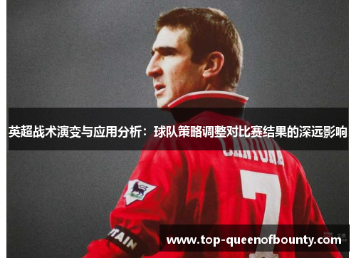 英超战术演变与应用分析:球队策略调整对比赛结果的深远影响 英超战术演变与应用分析:球队策略调整对比赛结果的深远影响
