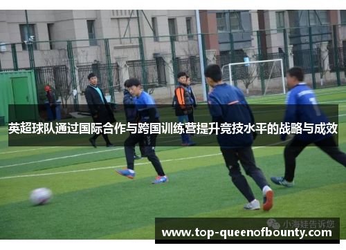 英超球队通过国际合作与跨国训练营提升竞技水平的战略与成效