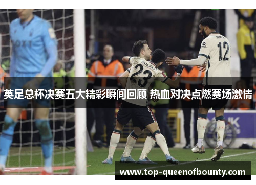 英足总杯决赛五大精彩瞬间回顾 热血对决点燃赛场激情 英足总杯决赛五大精彩瞬间回顾 热血对决点燃赛场激情