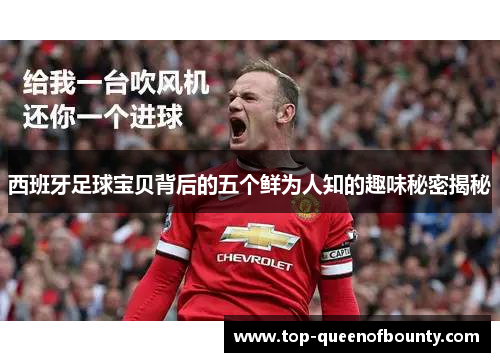 西班牙足球宝贝背后的五个鲜为人知的趣味秘密揭秘 西班牙足球宝贝背后的五个鲜为人知的趣味秘密揭秘