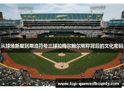 从球场新星到潮流符号三球拉梅尔鲍尔昵称背后的文化密码 从球场新星到潮流符号三球拉梅尔鲍尔昵称背后的文化密码