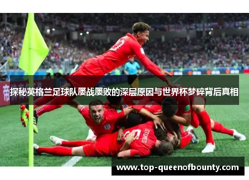 探秘英格兰足球队屡战屡败的深层原因与世界杯梦碎背后真相