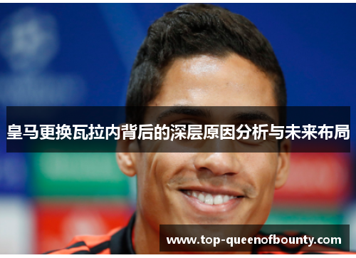 皇马更换瓦拉内背后的深层原因分析与未来布局