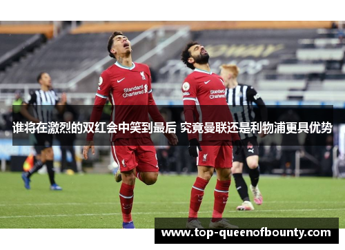 谁将在激烈的双红会中笑到最后 究竟曼联还是利物浦更具优势 谁将在激烈的双红会中笑到最后 究竟曼联还是利物浦更具优势