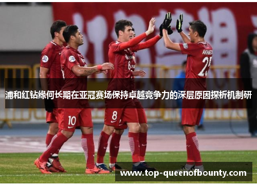 浦和红钻缘何长期在亚冠赛场保持卓越竞争力的深层原因探析机制研