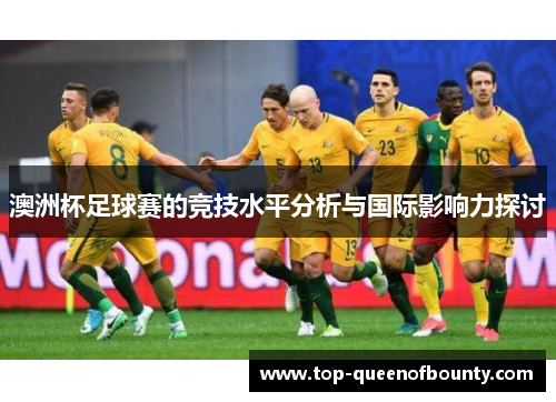 澳洲杯足球赛的竞技水平分析与国际影响力探讨