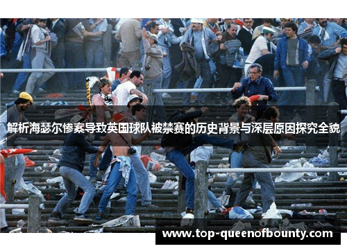 解析海瑟尔惨案导致英国球队被禁赛的历史背景与深层原因探究全貌 解析海瑟尔惨案导致英国球队被禁赛的历史背景与深层原因探究全貌