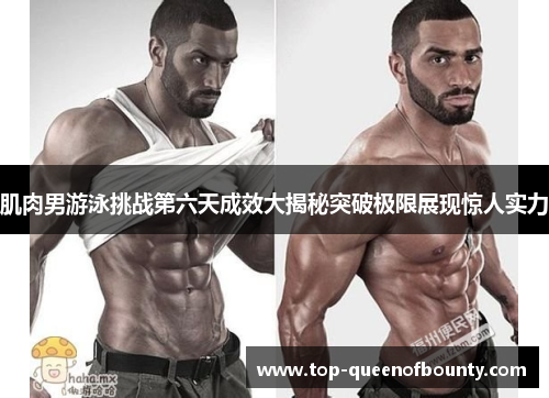 肌肉男游泳挑战第六天成效大揭秘突破极限展现惊人实力