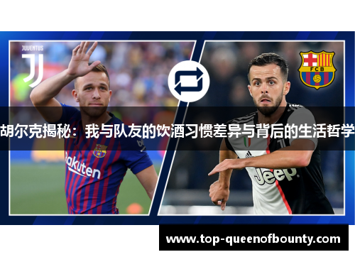 胡尔克揭秘：我与队友的饮酒习惯差异与背后的生活哲学