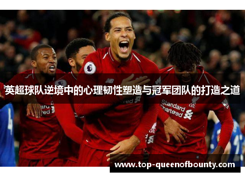 英超球队逆境中的心理韧性塑造与冠军团队的打造之道
