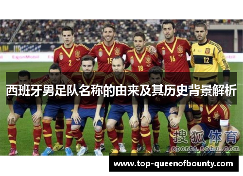 西班牙男足队名称的由来及其历史背景解析