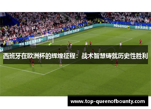 西班牙在欧洲杯的辉煌征程：战术智慧铸就历史性胜利