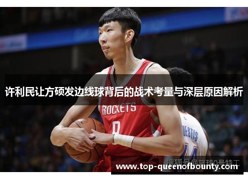 许利民让方硕发边线球背后的战术考量与深层原因解析
