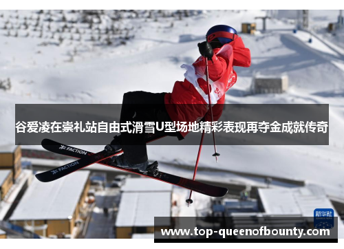 谷爱凌在崇礼站自由式滑雪U型场地精彩表现再夺金成就传奇