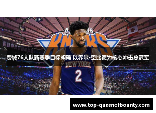 费城76人队新赛季目标明确 以乔尔·恩比德为核心冲击总冠军