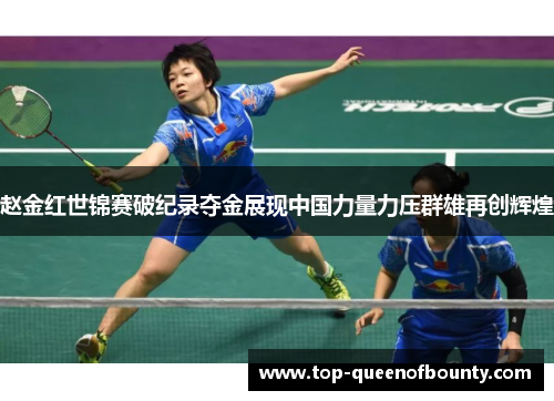 赵金红世锦赛破纪录夺金展现中国力量力压群雄再创辉煌