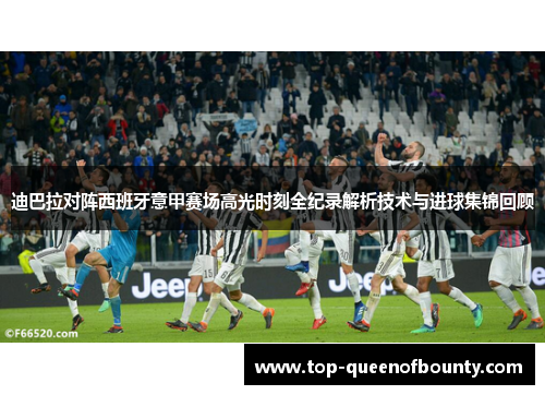 迪巴拉对阵西班牙意甲赛场高光时刻全纪录解析技术与进球集锦回顾 迪巴拉对阵西班牙意甲赛场高光时刻全纪录解析技术与进球集锦回顾