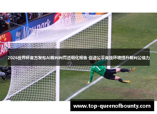 2026世界杯官方发布AI裁判判罚透明化报告 促进公平竞技环境提升裁判公信力 2026世界杯官方发布AI裁判判罚透明化报告 促进公平竞技环境提升裁判公信力