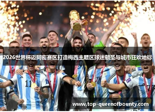 2026世界杯迈阿密赛区打造梅西主题区球迷朝圣与城市狂欢地标 2026世界杯迈阿密赛区打造梅西主题区球迷朝圣与城市狂欢地标