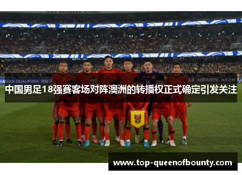 中国男足18强赛客场对阵澳洲的转播权正式确定引发关注 中国男足18强赛客场对阵澳洲的转播权正式确定引发关注