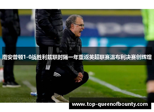 南安普顿1-0战胜利兹联时隔一年重返英超联赛温布利决赛创辉煌