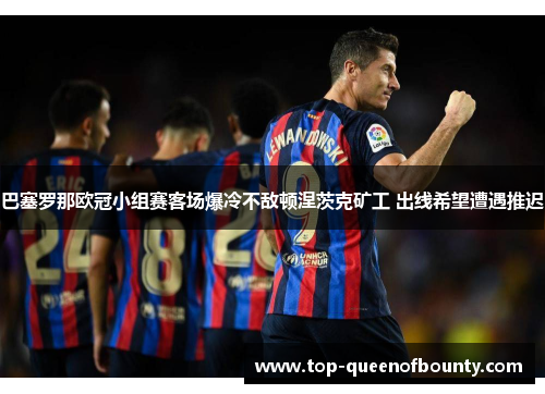 巴塞罗那欧冠小组赛客场爆冷不敌顿涅茨克矿工 出线希望遭遇推迟