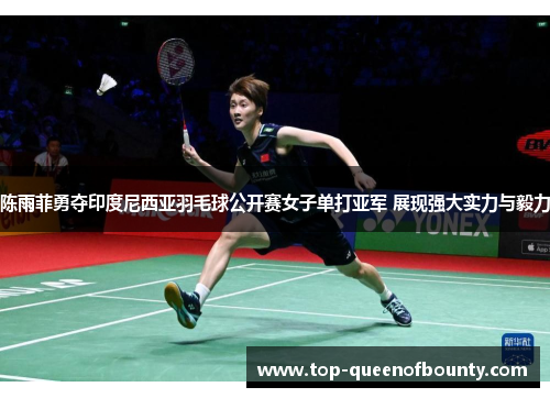 陈雨菲勇夺印度尼西亚羽毛球公开赛女子单打亚军 展现强大实力与毅力