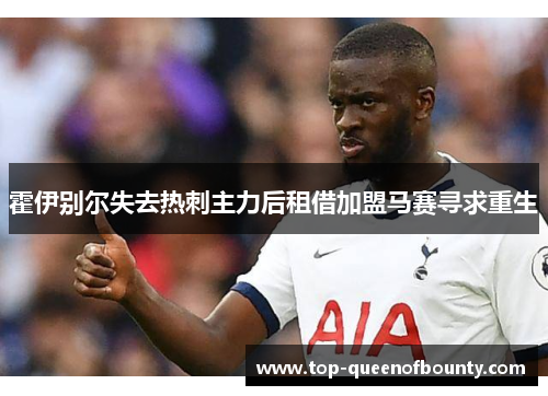 霍伊别尔失去热刺主力后租借加盟马赛寻求重生