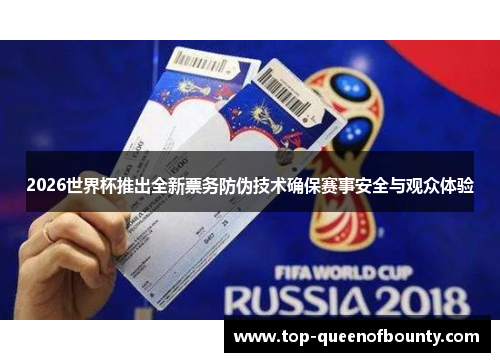 2026世界杯推出全新票务防伪技术确保赛事安全与观众体验