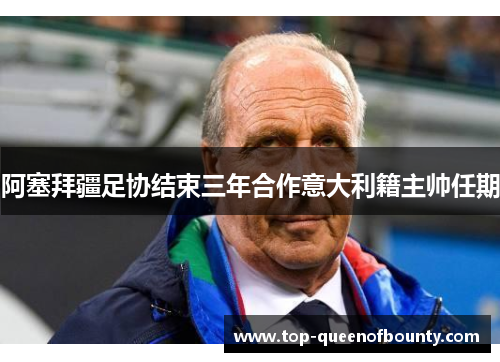 阿塞拜疆足协结束三年合作意大利籍主帅任期 阿塞拜疆足协结束三年合作意大利籍主帅任期
