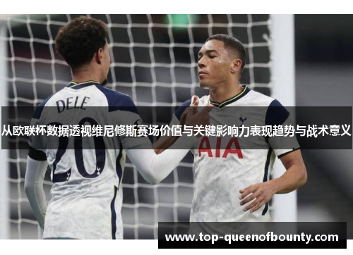 从欧联杯数据透视维尼修斯赛场价值与关键影响力表现趋势与战术意义 从欧联杯数据透视维尼修斯赛场价值与关键影响力表现趋势与战术意义