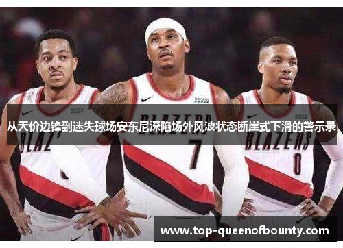 从天价边锋到迷失球场安东尼深陷场外风波状态断崖式下滑的警示录 从天价边锋到迷失球场安东尼深陷场外风波状态断崖式下滑的警示录